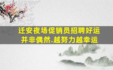 迁安夜场促销员招聘好运并非偶然.越努力越幸运